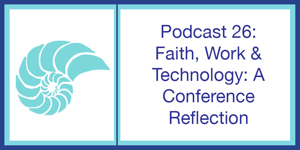 Podcast 26: Faith, Work & Technology: A Conference Reflection