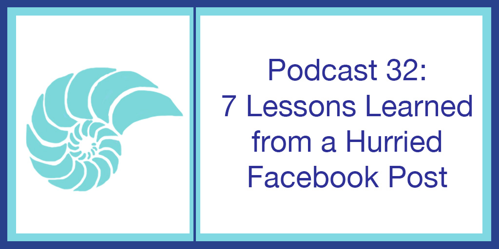 Podcast 32: 7 Lessons Learned from a Hurried Facebook Post