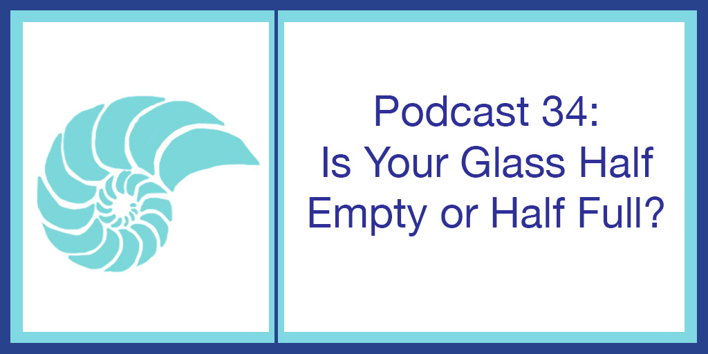 Podcast 34: Is Your Glass Half Empty or Half Full?