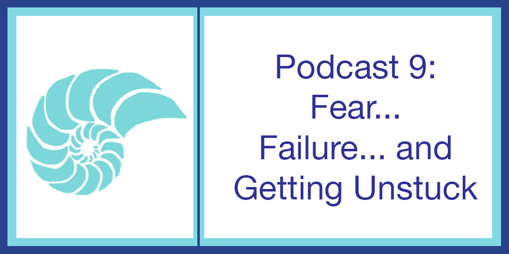 Podcast 9: Fear…Failure…and Getting Unstuck