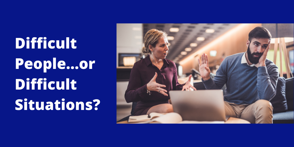 Difficult People…or Difficult Situations?